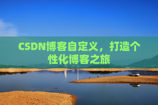 CSDN博客自定义，打造个性化博客之旅