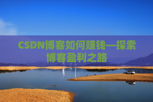 CSDN博客如何赚钱—探索博客盈利之路