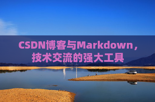 CSDN博客与Markdown，技术交流的强大工具