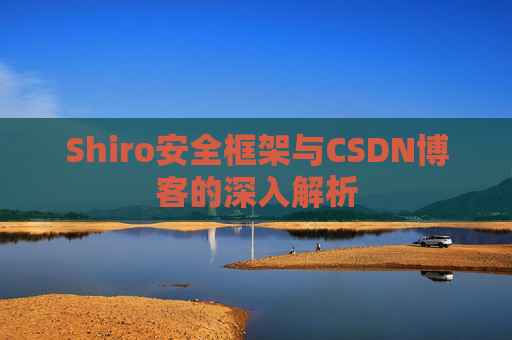 Shiro安全框架与CSDN博客的深入解析